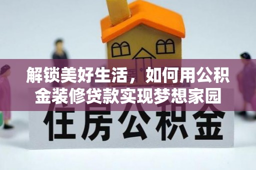 闽清解锁美好生活，如何用公积金装修贷款实现梦想家园