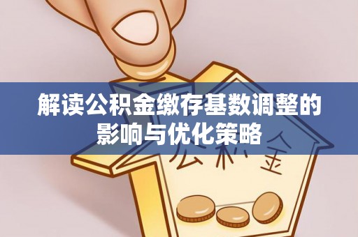 闽清解读公积金缴存基数调整的影响与优化策略