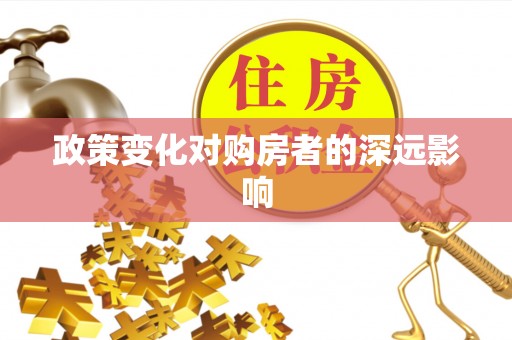 闽清政策变化对购房者的深远影响