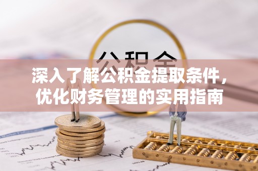 闽清深入了解公积金提取条件，优化财务管理的实用指南