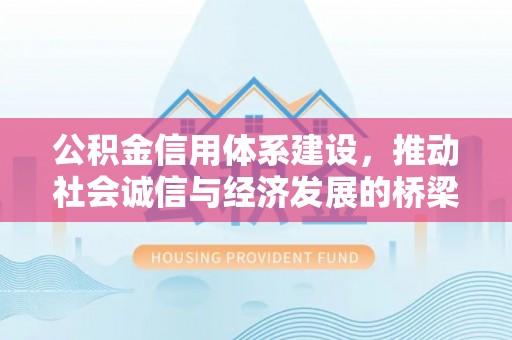 闽清公积金信用体系建设，推动社会诚信与经济发展的桥梁