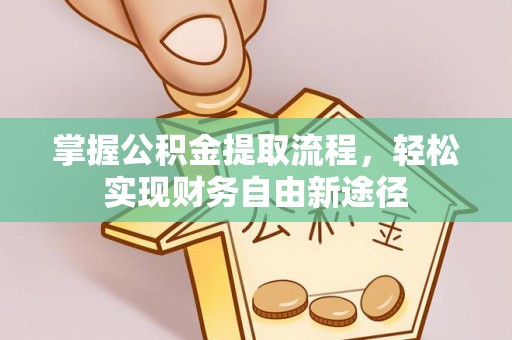 闽清掌握公积金提取流程，轻松实现财务自由新途径