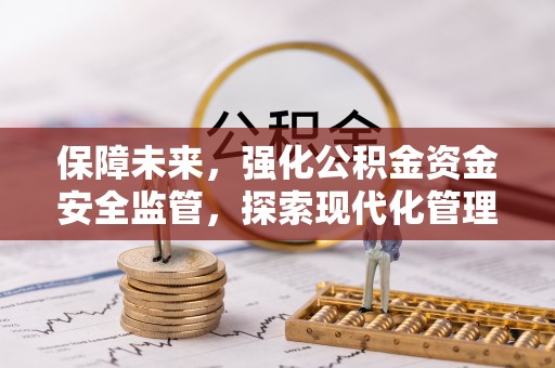闽清保障未来，强化公积金资金安全监管，探索现代化管理新路径