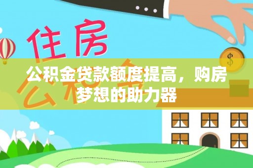 闽清公积金贷款额度提高，购房梦想的助力器
