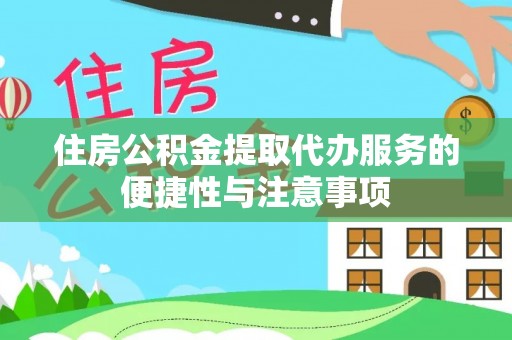 闽清住房公积金提取代办服务的便捷性与注意事项