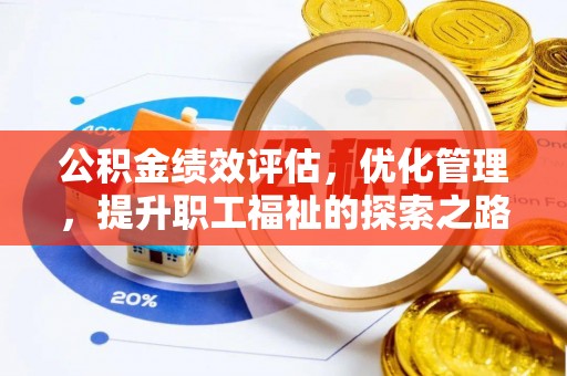 闽清公积金绩效评估，优化管理，提升职工福祉的探索之路