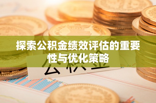 闽清探索公积金绩效评估的重要性与优化策略