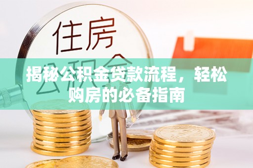 闽清揭秘公积金贷款流程，轻松购房的必备指南