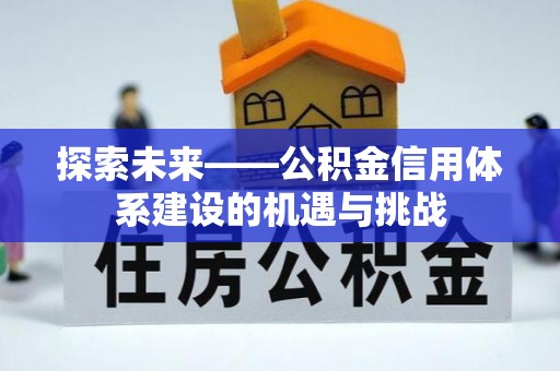 闽清探索未来——公积金信用体系建设的机遇与挑战