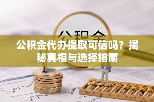 闽清公积金代办提取可信吗？揭秘真相与选择指南