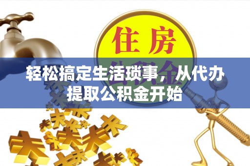 闽清轻松搞定生活琐事，从代办提取公积金开始