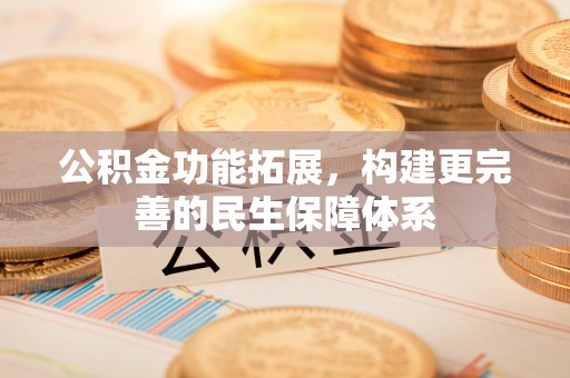 闽清公积金功能拓展，构建更完善的民生保障体系