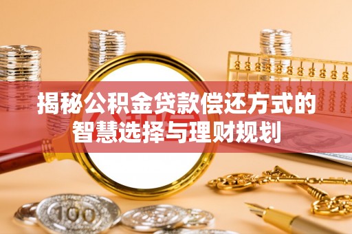 闽清揭秘公积金贷款偿还方式的智慧选择与理财规划