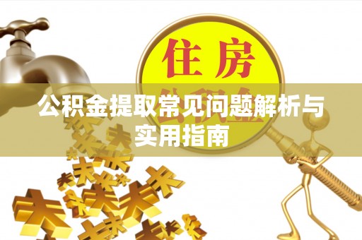 闽清公积金提取常见问题解析与实用指南