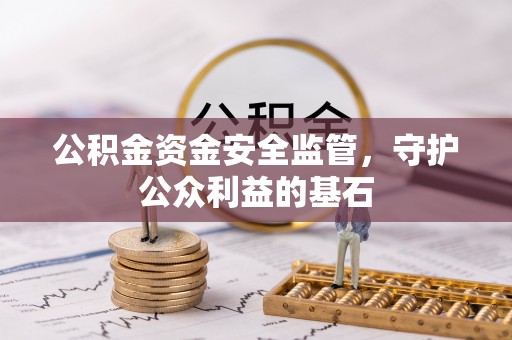 闽清公积金资金安全监管，守护公众利益的基石