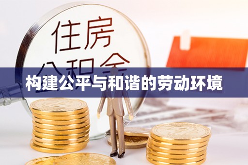 闽清构建公平与和谐的劳动环境