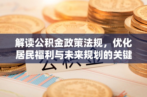 闽清解读公积金政策法规，优化居民福利与未来规划的关键