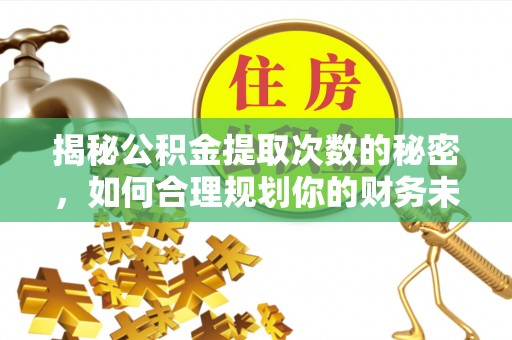 闽清揭秘公积金提取次数的秘密，如何合理规划你的财务未来