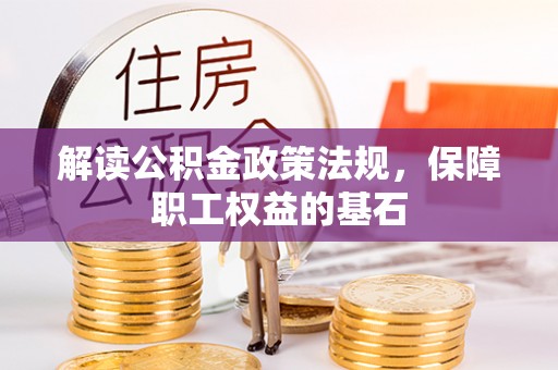 闽清解读公积金政策法规，保障职工权益的基石