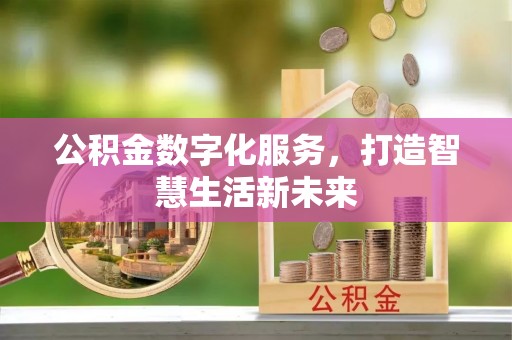 闽清公积金数字化服务，打造智慧生活新未来