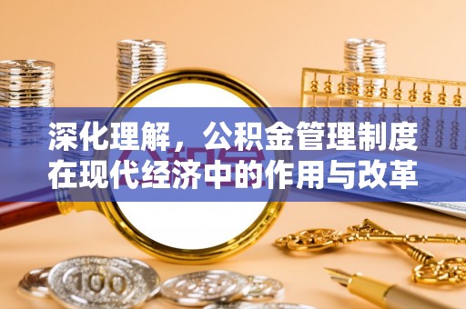 闽清深化理解，公积金管理制度在现代经济中的作用与改革方向