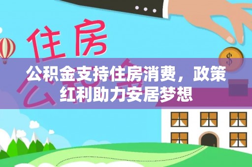 闽清公积金支持住房消费，政策红利助力安居梦想