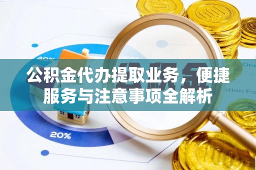 闽清公积金代办提取业务，便捷服务与注意事项全解析