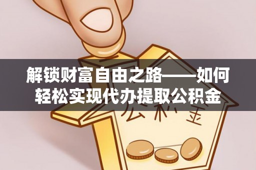 闽清解锁财富自由之路——如何轻松实现代办提取公积金