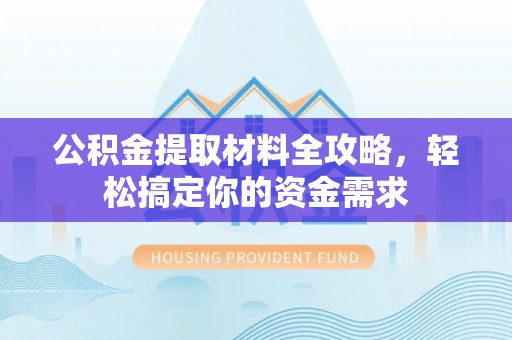 闽清公积金提取材料全攻略，轻松搞定你的资金需求