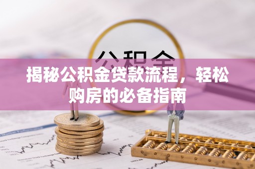 闽清揭秘公积金贷款流程，轻松购房的必备指南