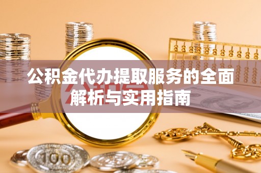 闽清公积金代办提取服务的全面解析与实用指南