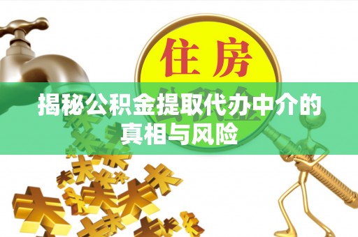 闽清揭秘公积金提取代办中介的真相与风险