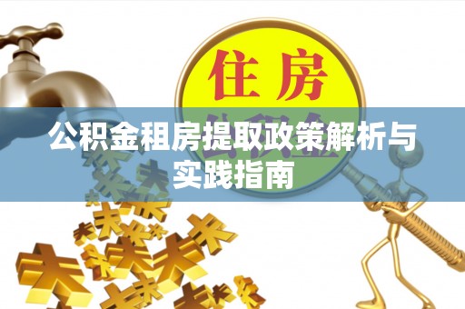 闽清公积金租房提取政策解析与实践指南