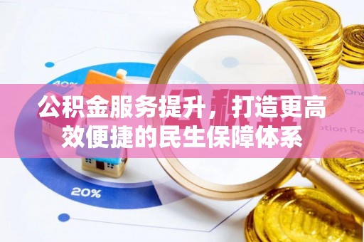 闽清公积金服务提升，打造更高效便捷的民生保障体系
