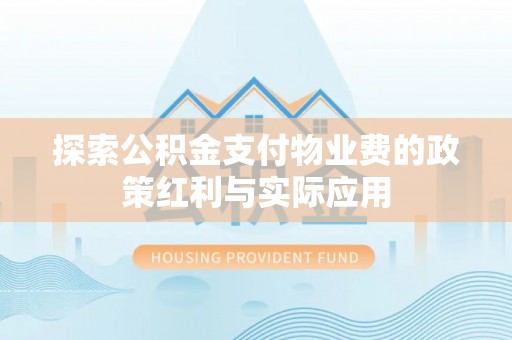 闽清探索公积金支付物业费的政策红利与实际应用