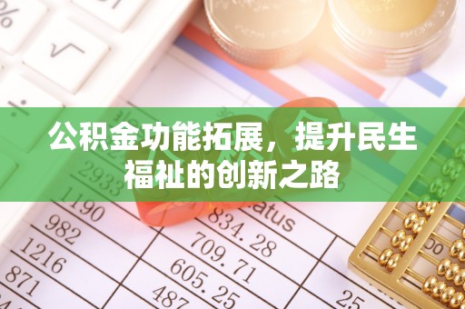 闽清公积金功能拓展，提升民生福祉的创新之路