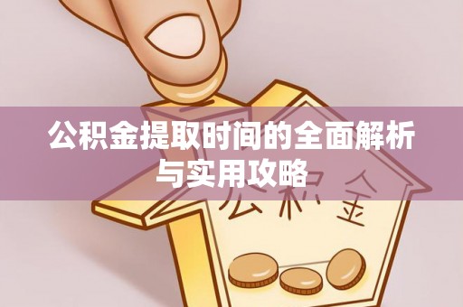 闽清公积金提取时间的全面解析与实用攻略