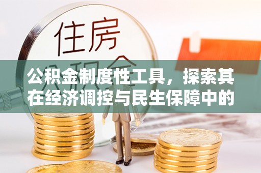 闽清公积金制度性工具，探索其在经济调控与民生保障中的重要作用