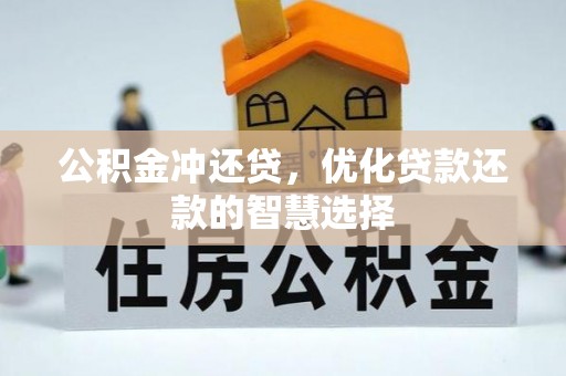 闽清公积金冲还贷，优化贷款还款的智慧选择