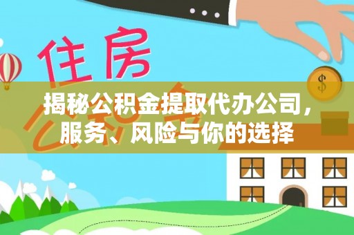 闽清揭秘公积金提取代办公司，服务、风险与你的选择