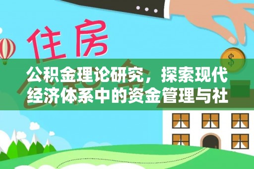 闽清公积金理论研究，探索现代经济体系中的资金管理与社会福利