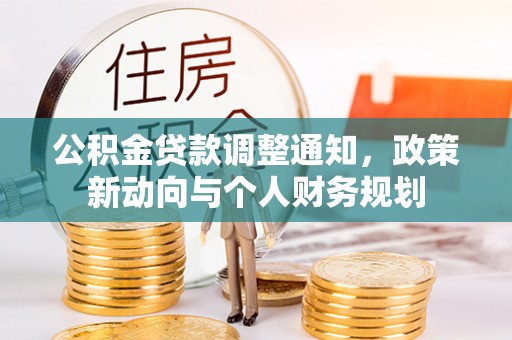 闽清公积金贷款调整通知，政策新动向与个人财务规划