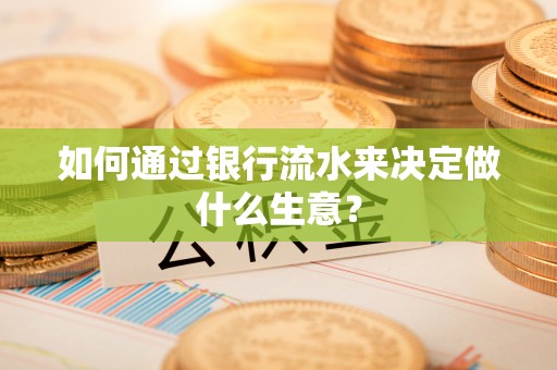 闽清如何通过银行流水来决定做什么生意？