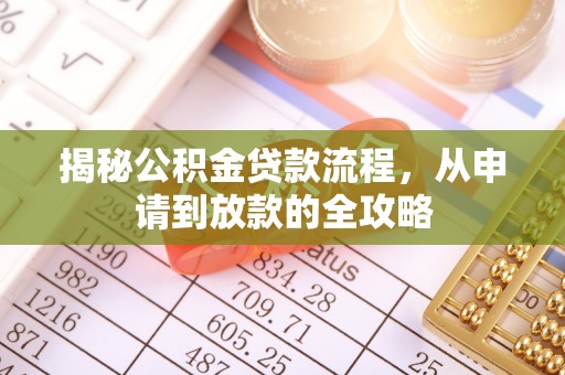 闽清揭秘公积金贷款流程，从申请到放款的全攻略