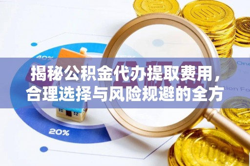 闽清揭秘公积金代办提取费用，合理选择与风险规避的全方位解析