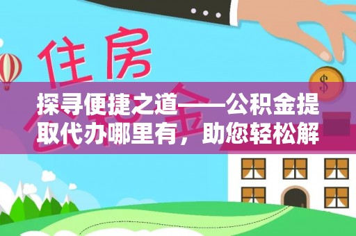 闽清探寻便捷之道——公积金提取代办哪里有，助您轻松解决资金难题