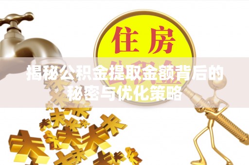 闽清揭秘公积金提取金额背后的秘密与优化策略