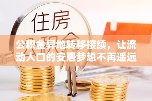 闽清公积金异地转移接续，让流动人口的安居梦想不再遥远