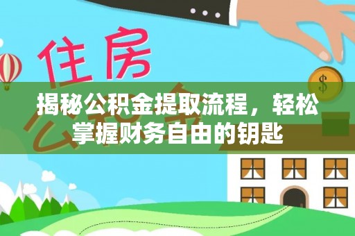 闽清揭秘公积金提取流程，轻松掌握财务自由的钥匙