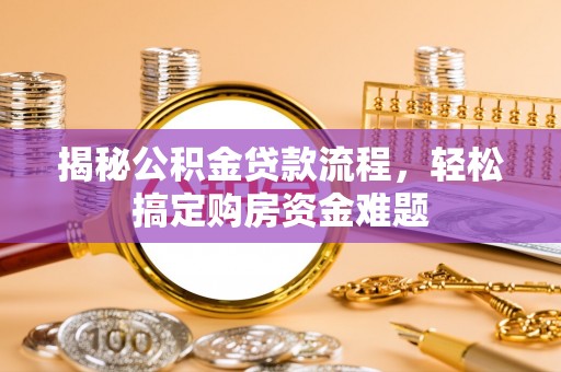 闽清揭秘公积金贷款流程，轻松搞定购房资金难题